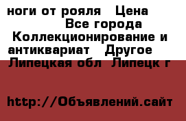 ноги от рояля › Цена ­ 19 000 - Все города Коллекционирование и антиквариат » Другое   . Липецкая обл.,Липецк г.